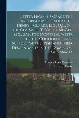 Letter From His Grace the Archbishop of Halifax, to Henry J. Clarke, Esq., Q.C., on the Claims of T. D’’Arcy McGee, Esq., (M.P. for Montreal West), to