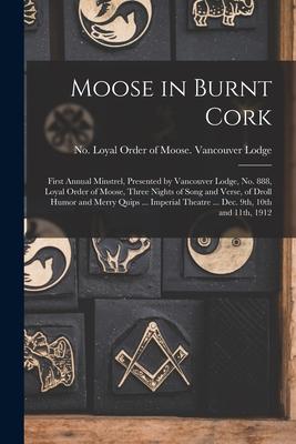 Moose in Burnt Cork [microform]: First Annual Minstrel, Presented by Vancouver Lodge, No. 888, Loyal Order of Moose, Three Nights of Song and Verse, o