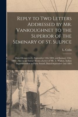 Reply to Two Letters Addressed by Mr. Vankoughnet to the Superior of the Seminary of St. Sulpice [microform]: Dated Respectively, September 12th 1884,