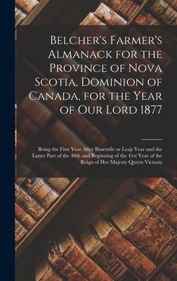 Belcher’’s Farmer’’s Almanack for the Province of Nova Scotia, Dominion of Canada, for the Year of Our Lord 1877 [microform]: Being the First Year After