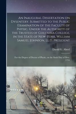 An Inaugural Dissertation on Dysentery. Submitted to the Public Examination of the Faculty of Physic, Under the Authority of the Trustees of Columbia