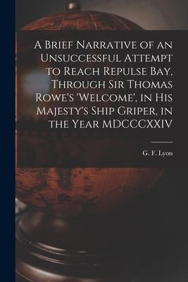 A Brief Narrative of an Unsuccessful Attempt to Reach Repulse Bay, Through Sir Thomas Rowe’’s ’’Welcome’’, in His Majesty’’s Ship Griper, in the Year MDCC