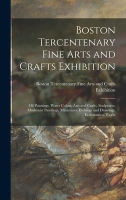 Boston Tercentenary Fine Arts and Crafts Exhibition: Oil Paintings, Water Colors, Arts and Crafts, Sculptures, Modernist Paintings, Miniatures, Etchin