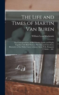 The Life and Times of Martin Van Buren: the Correspondence of His Friends, Family and Pupils; Together With Brief Notices, Sketches, and Anecdotes, Il