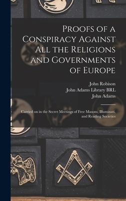 Proofs of a Conspiracy Against All the Religions and Governments of Europe: Carried on in the Secret Meetings of Free Masons, Illuminati, and Reading