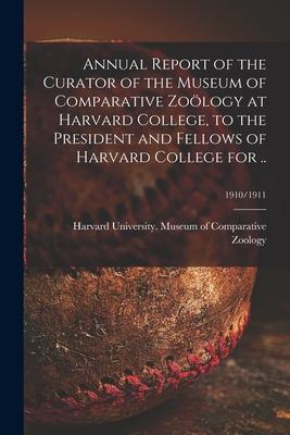 Annual Report of the Curator of the Museum of Comparative Zoölogy at Harvard College, to the President and Fellows of Harvard College for ..; 1910/191