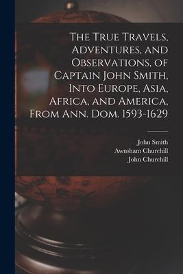 The True Travels, Adventures, and Observations, of Captain John Smith, Into Europe, Asia, Africa, and America, From Ann. Dom. 1593-1629