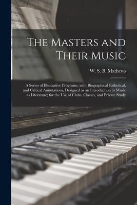 The Masters and Their Music: a Series of Illustrative Programs, With Biographical Esthetical, and Critical Annotations, Designed as an Introduction