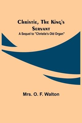 Christie, the King’’s Servant; A Sequel to Christie’’s Old Organ