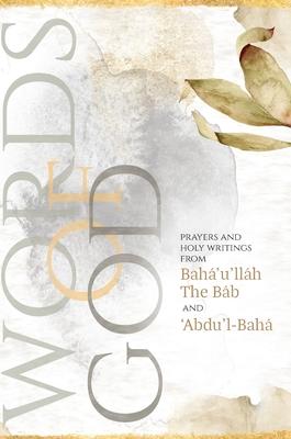 Words of God: Prayers and Holy Writings from Bahá’’u’’lláh, The Báb and ’’Ábdu’’l-Bahá