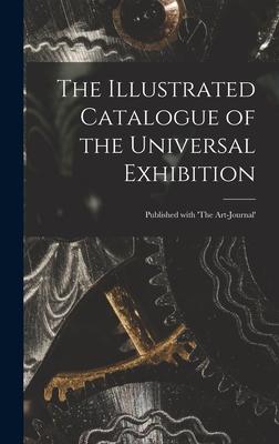 The Illustrated Catalogue of the Universal Exhibition: Published With ’’The Art-journal’’