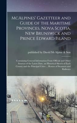 McAlpines’’ Gazetteer and Guide of the Maritime Provinces, Nova Scotia, New Brunswick and Prince Edward Island [microform]: Containing General Informat