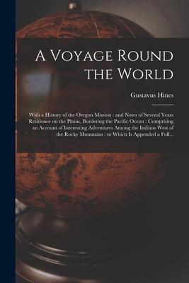 A Voyage Round the World [microform]: With a History of the Oregon Mission: and Notes of Several Years Residence on the Plains, Bordering the Pacific