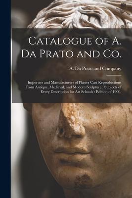 Catalogue of A. Da Prato and Co.: Importers and Manufacturers of Plaster Cast Reproductions From Antique, Medieval, and Modern Sculpture: Subjects of