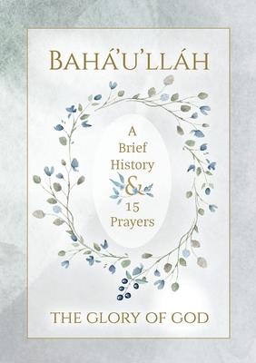 Bahá’’u’’lláh - The Glory of God - A Brief History & 15 Prayers