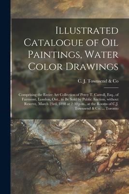 Illustrated Catalogue of Oil Paintings, Water Color Drawings [microform]: Comprising the Entire Art Collection of Percy T. Carroll, Esq., of Fairmont,