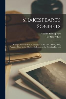 Shakespeare’’s Sonnets; Being a Reproduction in Facsimile of the First Edition, 1609, From the Copy in the Malone Collection in the Bodleian Library;