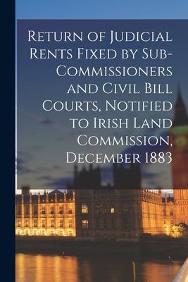 Return of Judicial Rents Fixed by Sub-Commissioners and Civil Bill Courts, Notified to Irish Land Commission, December 1883