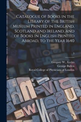 Catalogue of Books in the Library of the British Museum Printed in England, Scotland and Ireland, and of Books in English Printed Abroad, to the Year