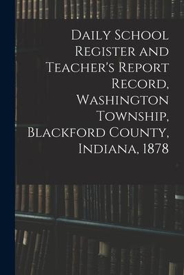 Daily School Register and Teacher’’s Report Record, Washington Township, Blackford County, Indiana, 1878