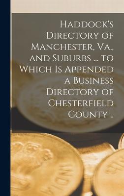 Haddock’’s Directory of Manchester, Va., and Suburbs ... to Which is Appended a Business Directory of Chesterfield County ..