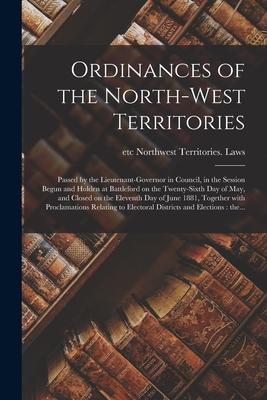 Ordinances of the North-West Territories [microform]: Passed by the Lieutenant-governor in Council, in the Session Begun and Holden at Battleford on t