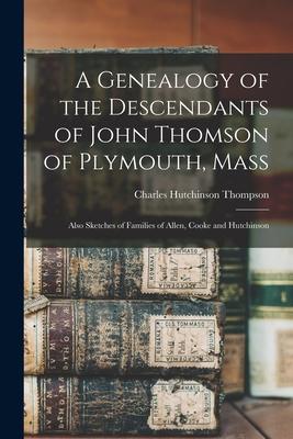 A Genealogy of the Descendants of John Thomson of Plymouth, Mass: Also Sketches of Families of Allen, Cooke and Hutchinson