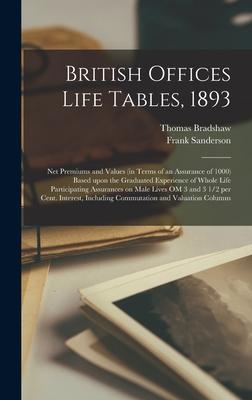 British Offices Life Tables, 1893 [microform]: Net Premiums and Values (in Terms of an Assurance of 1000) Based Upon the Graduated Experience of Whole