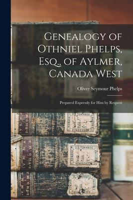 Genealogy of Othniel Phelps, Esq., of Aylmer, Canada West: Prepared Expressly for Him by Request