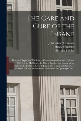 The Care and Cure of the Insane [electronic Resource]: Being the Reports of The Lancet Commission on Lunatic Asylums, 1875-6-7 for Middlesex, the City