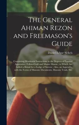 The General Ahiman Rezon and Freemason’’s Guide: Containing Monitorial Instructions in the Degrees of Entered Apprentice, Fellow-craft and Master Mason