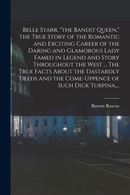 Belle Starr, the Bandit Queen, the True Story of the Romantic and Exciting Career of the Daring and Glamorous Lady Famed in Legend and Story Throughou