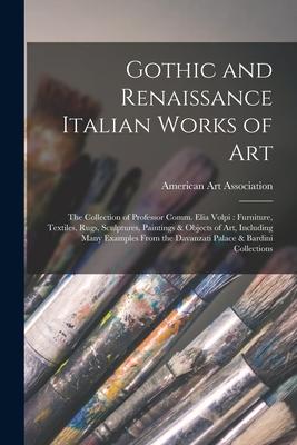 Gothic and Renaissance Italian Works of Art: the Collection of Professor Comm. Elia Volpi: Furniture, Textiles, Rugs, Sculptures, Paintings & Objects