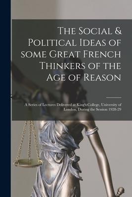 The Social & Political Ideas of Some Great French Thinkers of the Age of Reason: a Series of Lectures Delivered at King’’s College, University of Londo