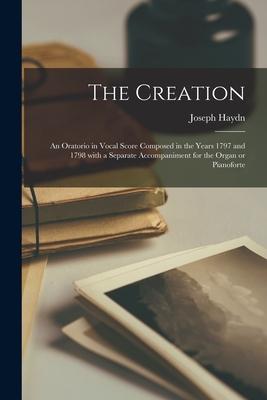 The Creation: an Oratorio in Vocal Score Composed in the Years 1797 and 1798 With a Separate Accompaniment for the Organ or Pianofor