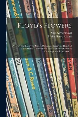 Floyd’’s Flowers: or, Duty and Beauty for Colored Children, Being One Hundred Short Stories Gleaned From the Storehouse of Human Knowled