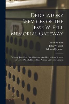 Dedicatory Services of the Jesse W. Fell Memorial Gateway: Monday, June Five, One Thousand Nine Hundred and Sixteen, at Three O’’clock, Illinois State