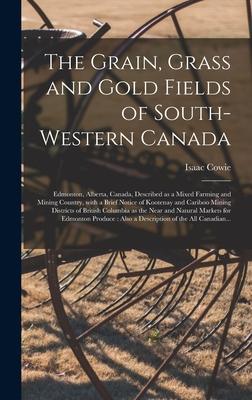 The Grain, Grass and Gold Fields of South-western Canada [microform]: Edmonton, Alberta, Canada, Described as a Mixed Farming and Mining Country, With