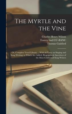 The Myrtle and the Vine; or, Complete Vocal Library ... With an Essay on Singing and Song Writing: to Which Are Added, Biographical Anecdotes of the M