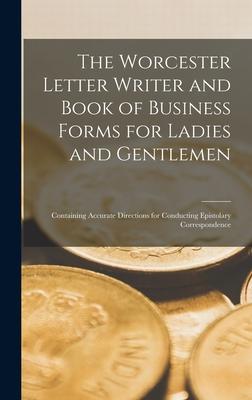 The Worcester Letter Writer and Book of Business Forms for Ladies and Gentlemen [microform]; Containing Accurate Directions for Conducting Epistolary