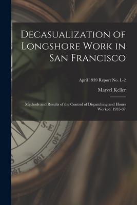 Decasualization of Longshore Work in San Francisco; Methods and Results of the Control of Dispatching and Hours Worked, 1935-37; April 1939 Report No.