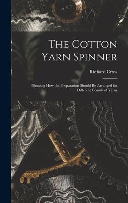 The Cotton Yarn Spinner: Showing How the Preparation Should Be Arranged for Different Counts of Yarns