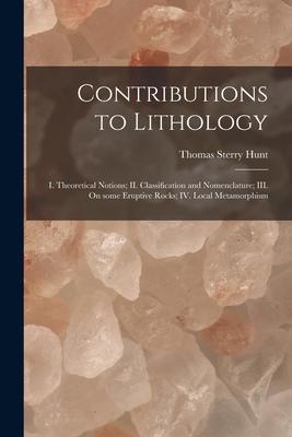 Contributions to Lithology [microform]: I. Theoretical Notions; II. Classification and Nomenclature; III. On Some Eruptive Rocks; IV. Local Metamorphi