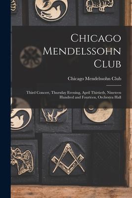 Chicago Mendelssohn Club: Third Concert, Thursday Evening, April Thirtieth, Nineteen Hundred and Fourteen, Orchestra Hall