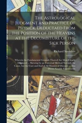 The Astrological Judgment and Practice of Physick. Deductaed From the Position of the Heavens at the Decumbiture of the Sick Person: Wherein the Funda