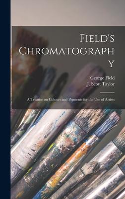 Field’’s Chromatography: a Treatise on Colours and Pigments for the Use of Artists