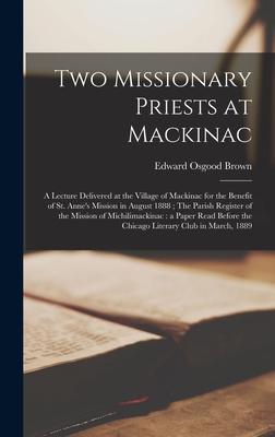 Two Missionary Priests at Mackinac: a Lecture Delivered at the Village of Mackinac for the Benefit of St. Anne’’s Mission in August 1888; The Parish Re