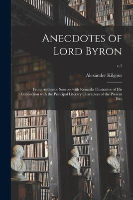 Anecdotes of Lord Byron: From Authentic Sources With Remarks Illustrative of His Connection With the Principal Literary Characters of the Prese