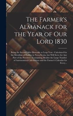 The Farmer’’s Almanack for the Year of Our Lord 1830 [microform]: Being the Second After Bissextile or Leap Year: Calculated for the Meridian of Halifa