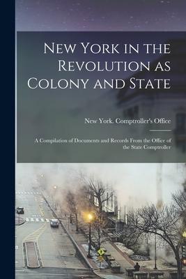 New York in the Revolution as Colony and State: a Compilation of Documents and Records From the Office of the State Comptroller